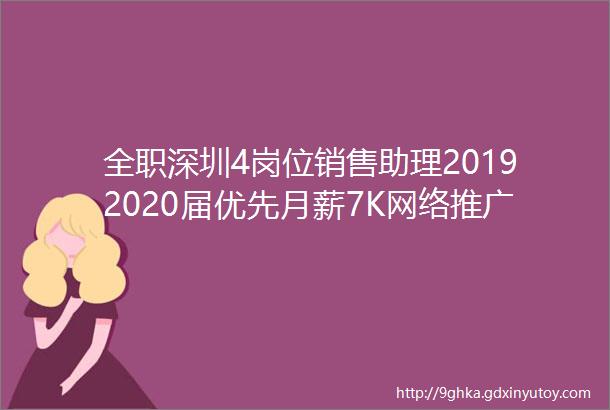 全职深圳4岗位销售助理20192020届优先月薪7K网络推广优化专员SEO